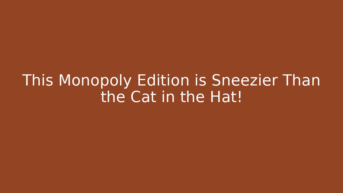 This Monopoly Edition is Sneezier Than the Cat in the Hat!