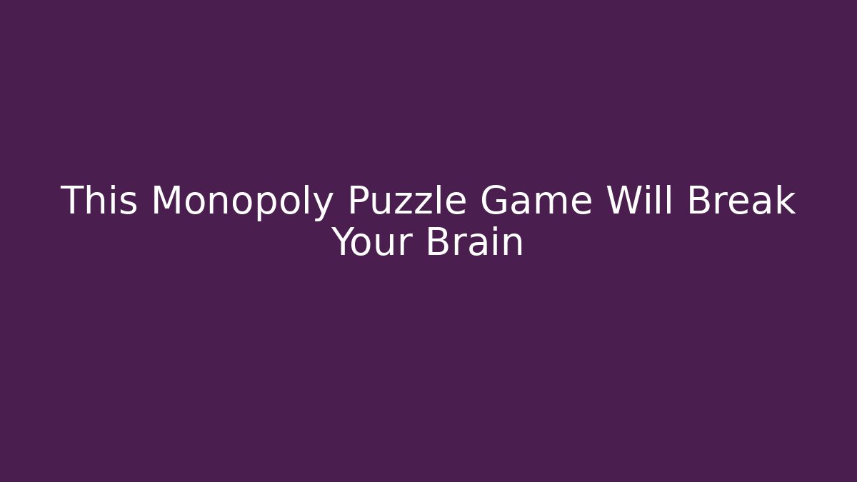 This Monopoly Puzzle Game Will Break Your Brain - The Family Holidays