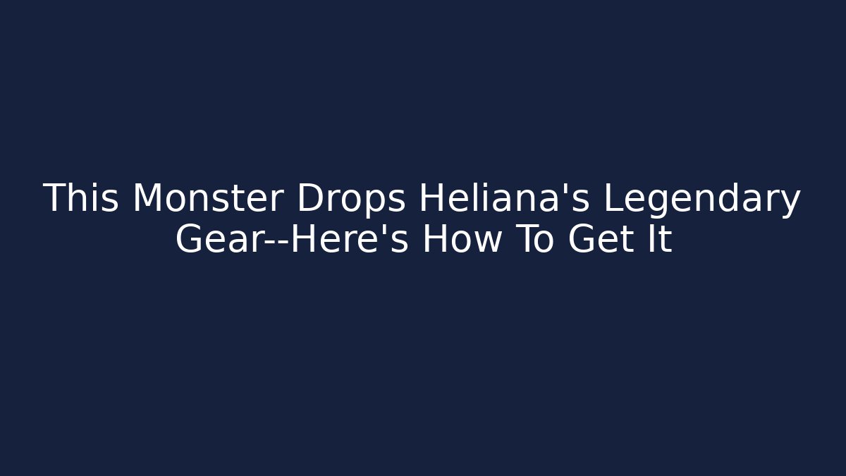 This Monster Drops Heliana's Legendary Gear—Here's How To Get It