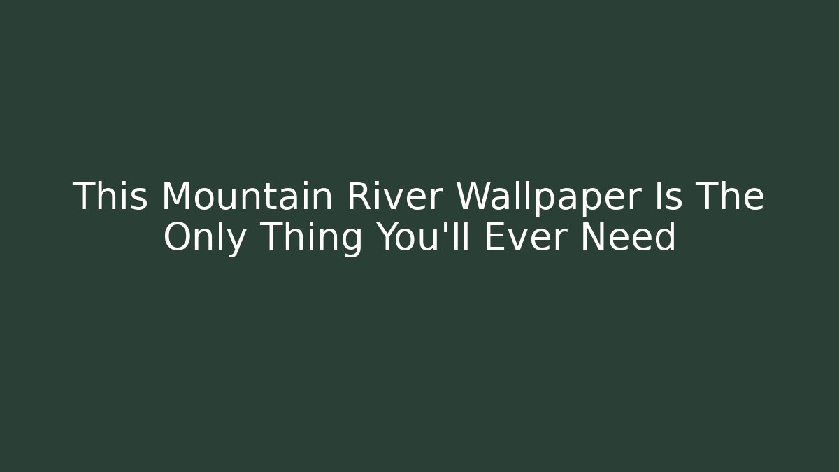 This Mountain River Wallpaper Is The Only Thing You'll Ever Need