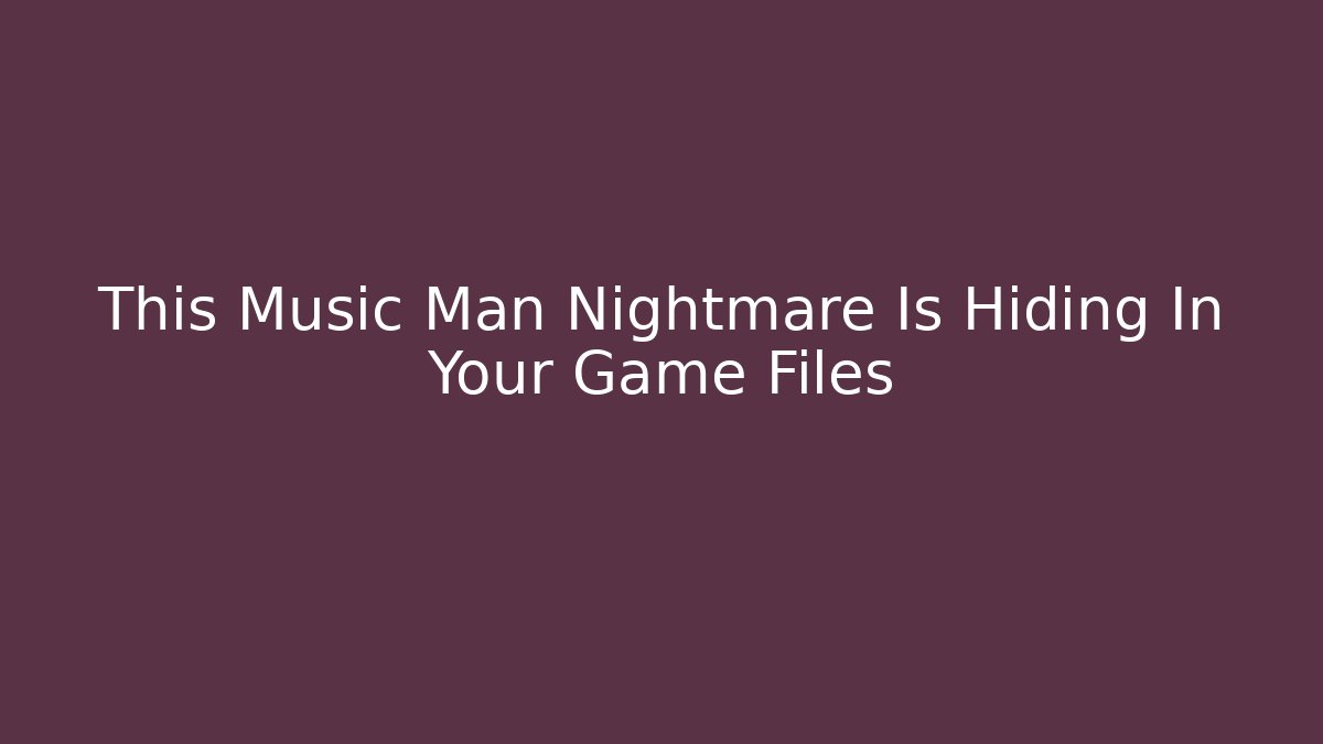 This Music Man Nightmare Is Hiding In Your Game Files