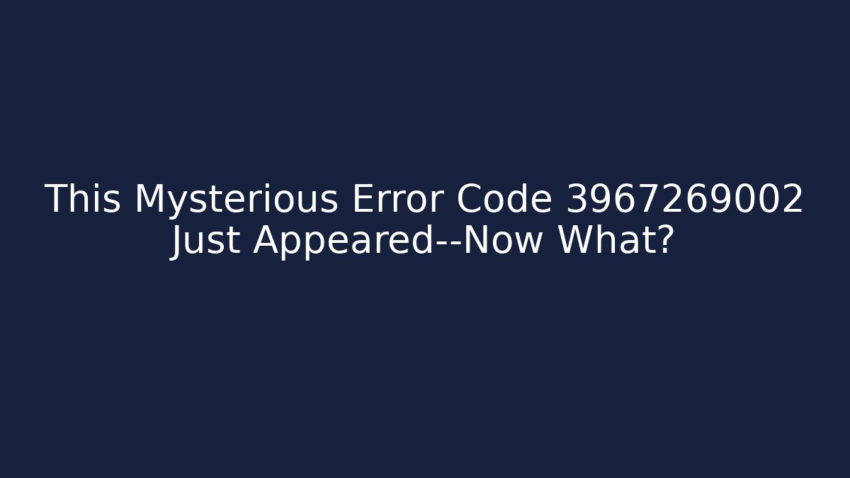 This Mysterious Error Code 3967269002 Just Appeared—Now What?