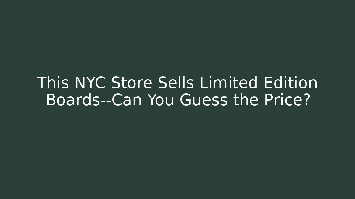 This NYC Store Sells Limited Edition Boards—Can You Guess the Price?