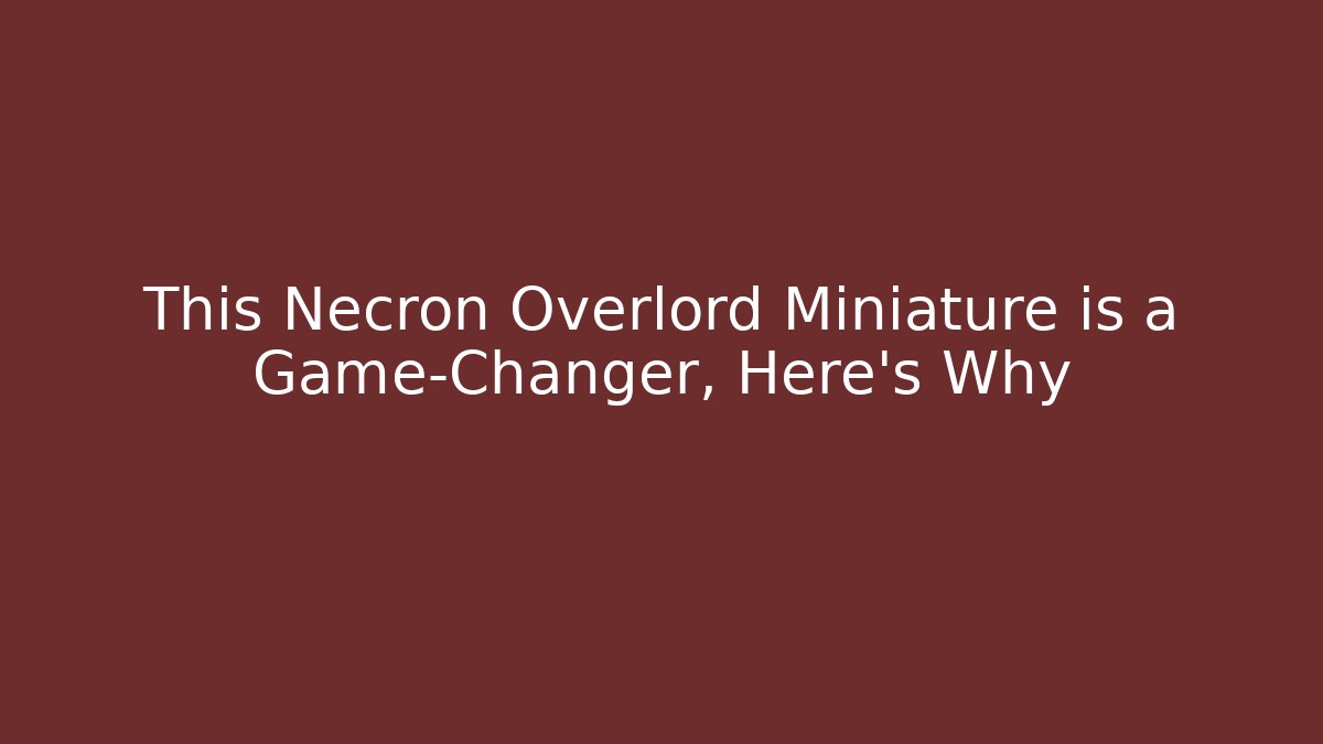 This Necron Overlord Miniature is a Game-Changer, Here's Why