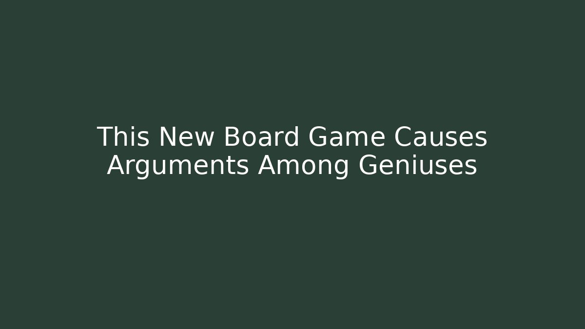 This New Board Game Causes Arguments Among Geniuses