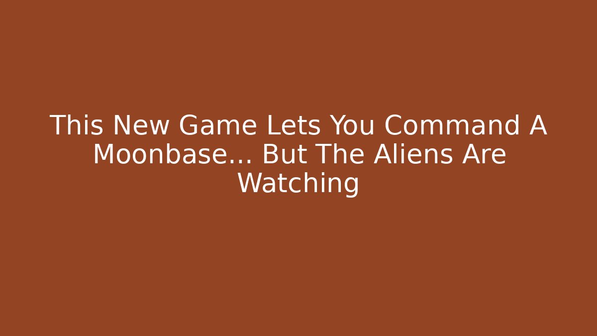 This New Game Lets You Command A Moonbase... But The Aliens Are Watching