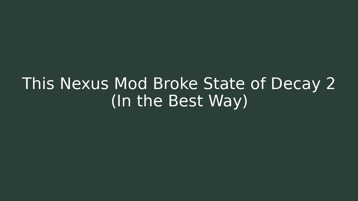 This Nexus Mod Broke State of Decay 2 (In the Best Way)