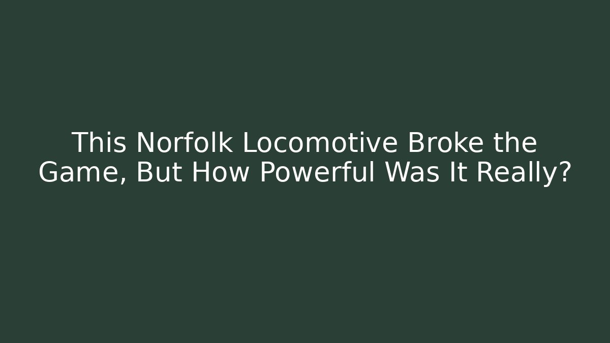 This Norfolk Locomotive Broke the Game, But How Powerful Was It Really?