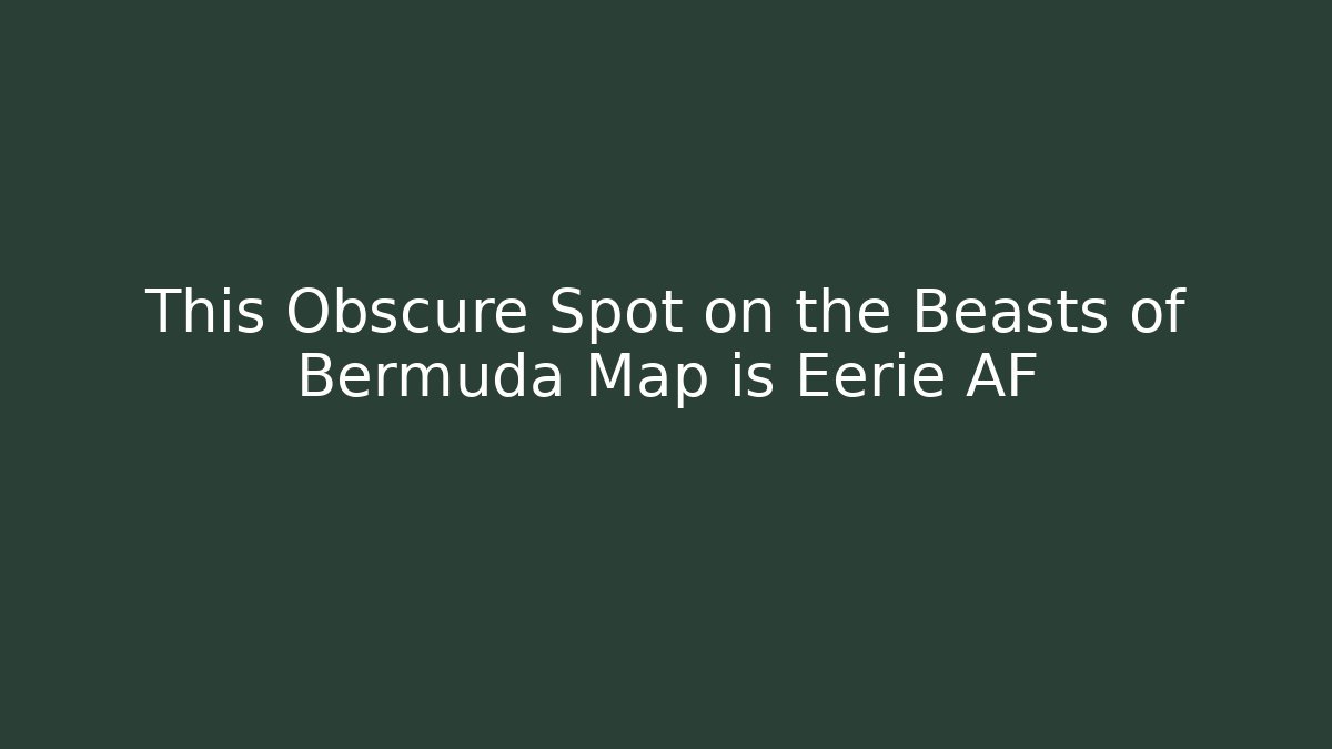 This Obscure Spot on the Beasts of Bermuda Map is Eerie AF