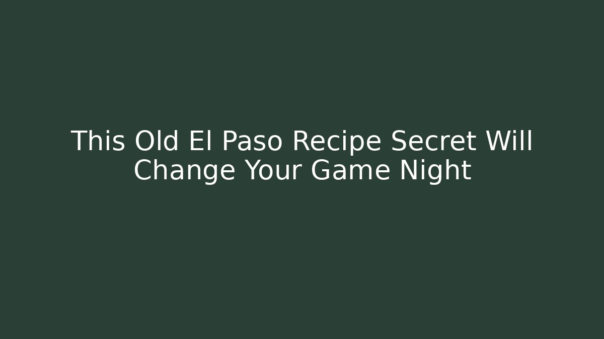 This Old El Paso Recipe Secret Will Change Your Game Night - The Family Holidays