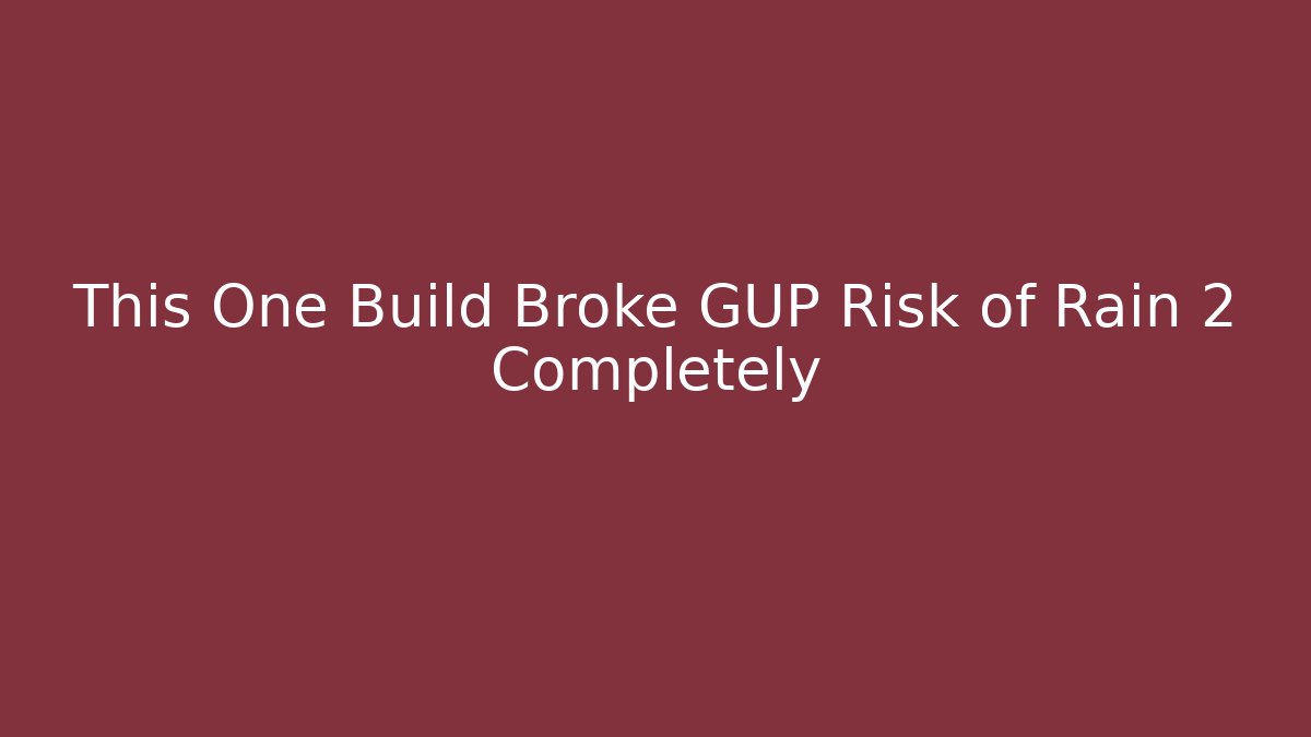 This One Build Broke GUP Risk of Rain 2 Completely