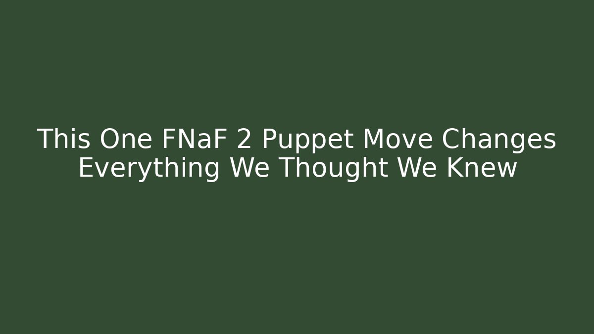 This One FNaF 2 Puppet Move Changes Everything We Thought We Knew
