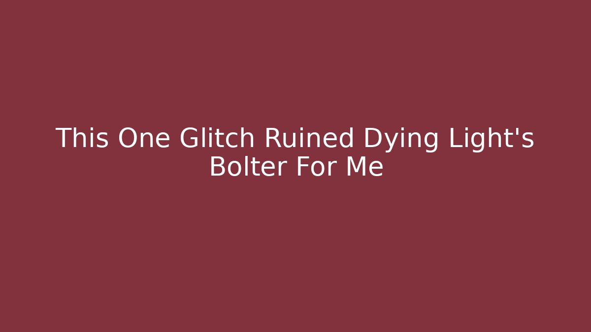 This One Glitch Ruined Dying Light's Bolter For Me