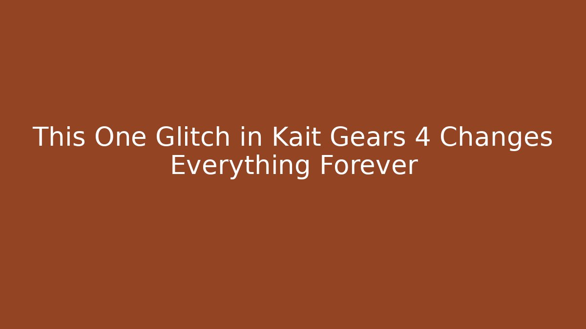 This One Glitch in Kait Gears 4 Changes Everything Forever