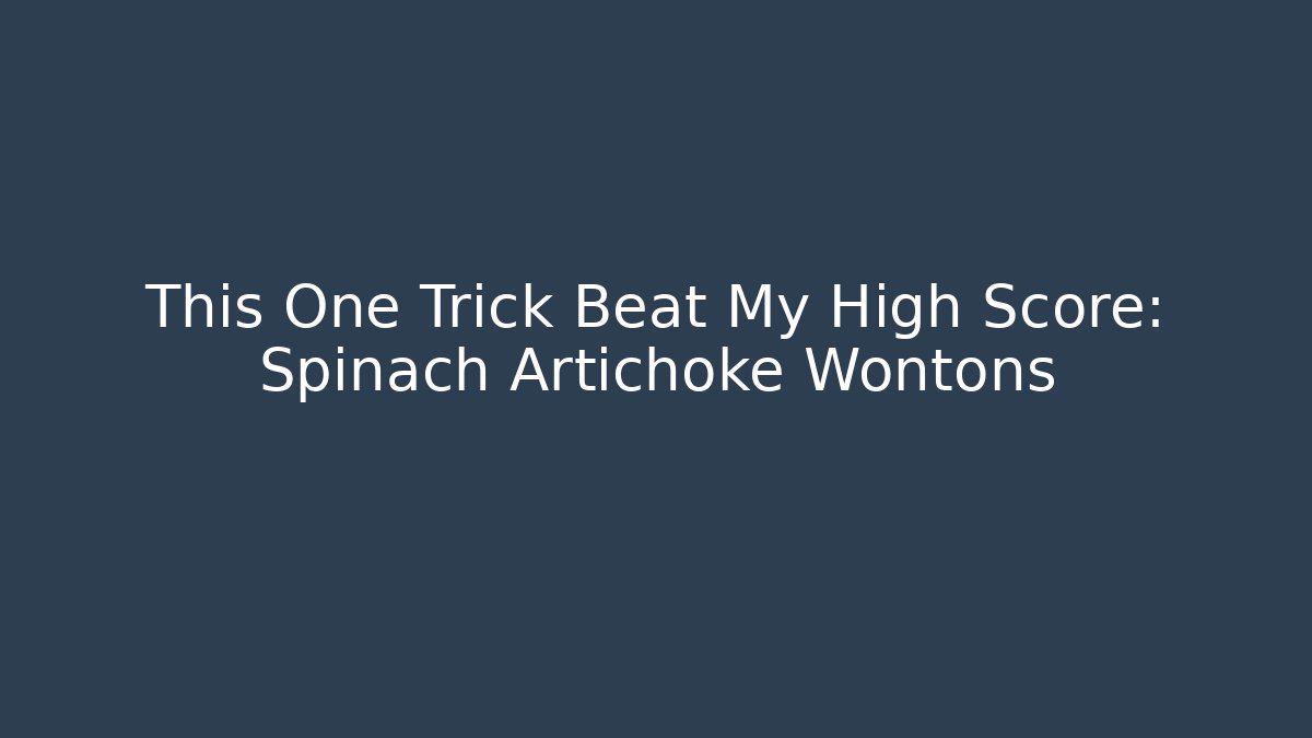 This One Trick Beat My High Score: Spinach Artichoke Wontons