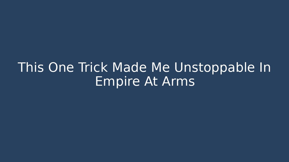 This One Trick Made Me Unstoppable In Empire At Arms
