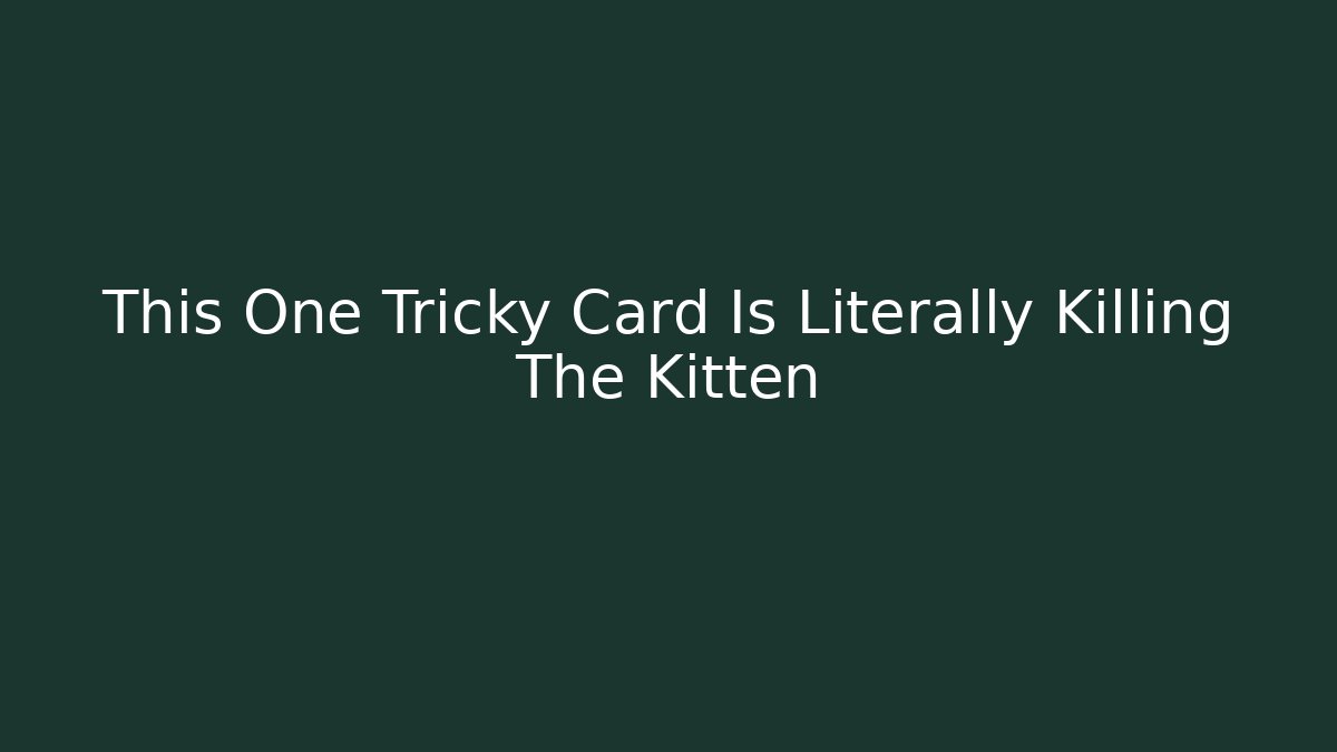 This One Tricky Card Is Literally Killing The Kitten