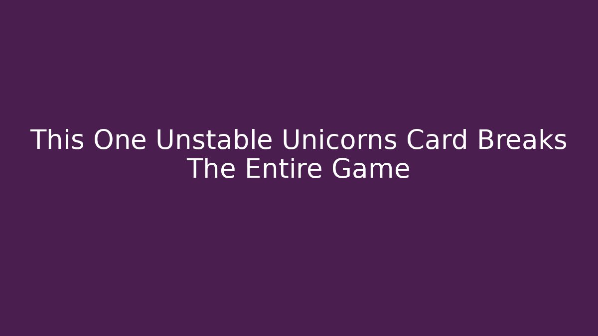 This One Unstable Unicorns Card Breaks The Entire Game