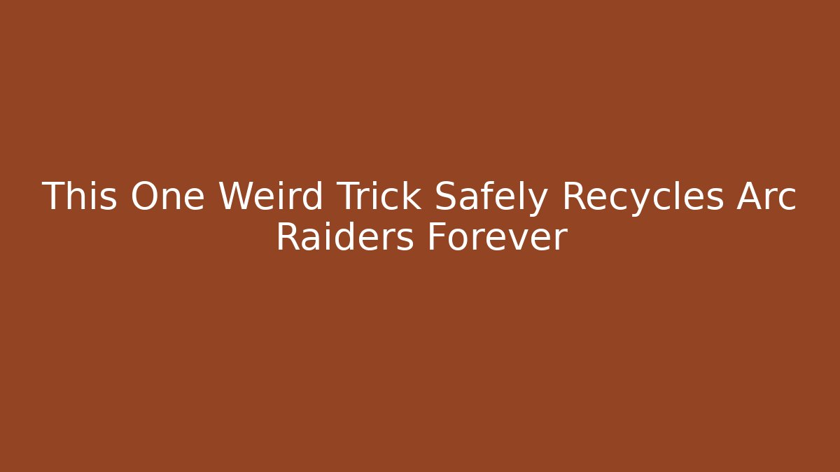 This One Weird Trick Safely Recycles Arc Raiders Forever