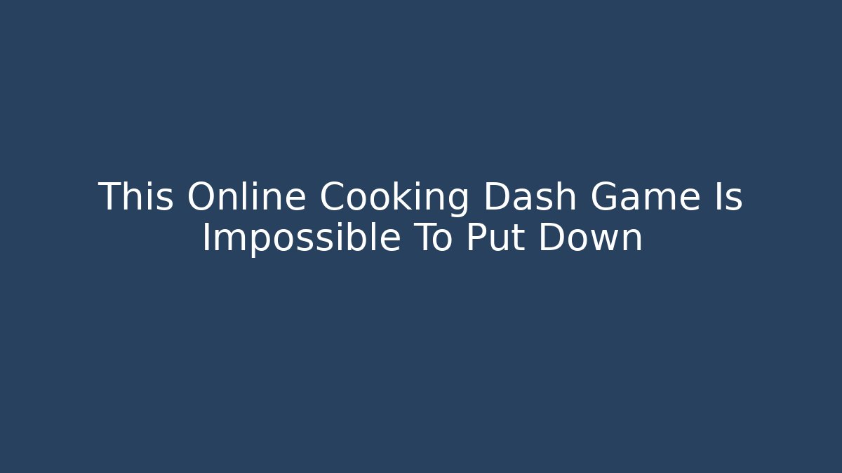 This Online Cooking Dash Game Is Impossible To Put Down - The Family Holidays