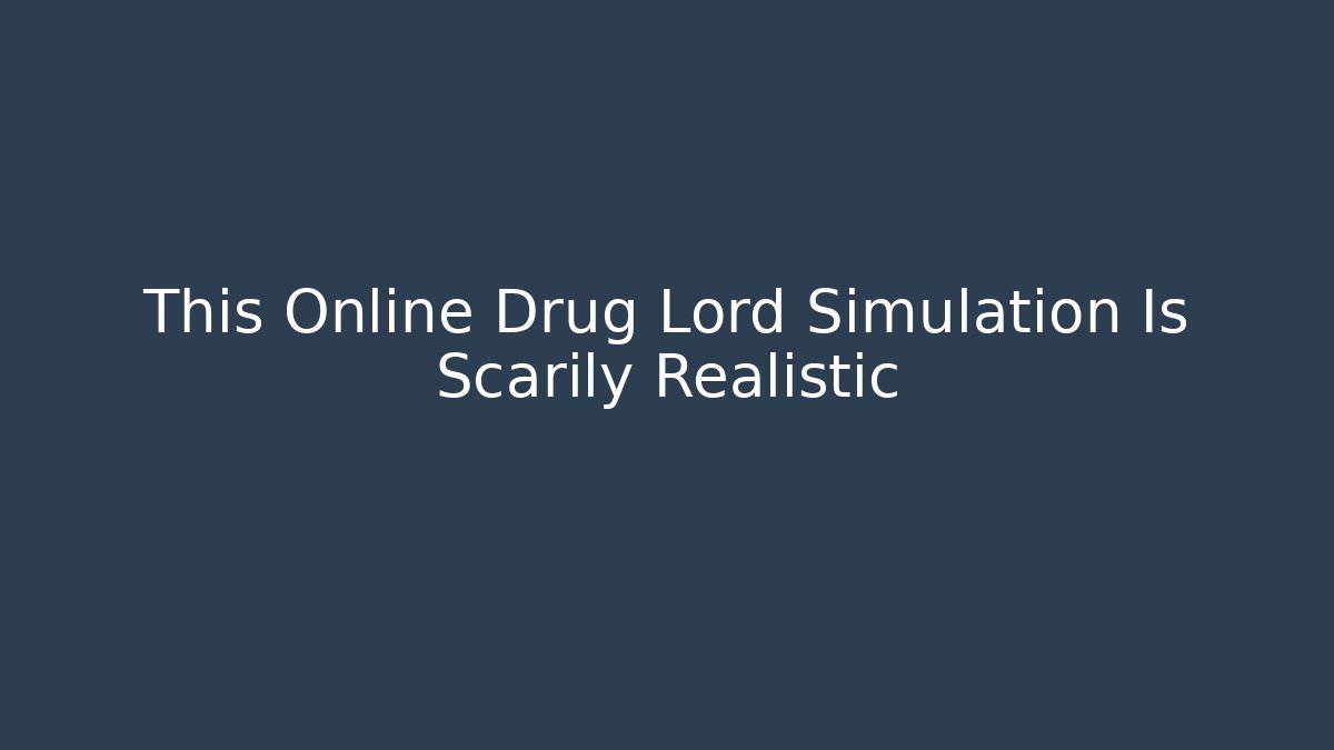 This Online Drug Lord Simulation Is Scarily Realistic