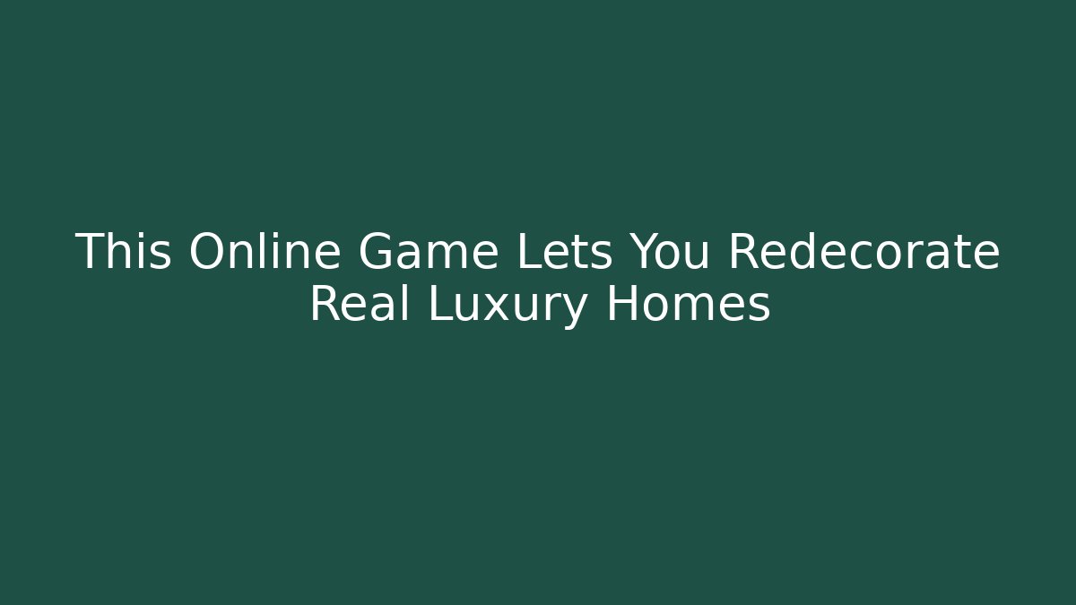 This Online Game Lets You Redecorate Real Luxury Homes - The Family Holidays