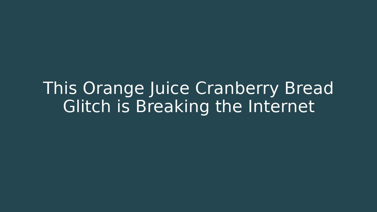 This Orange Juice Cranberry Bread Glitch is Breaking the Internet - The Family Holidays
