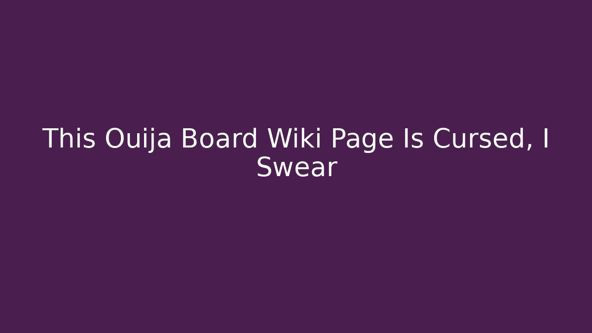 This Ouija Board Wiki Page Is Cursed, I Swear