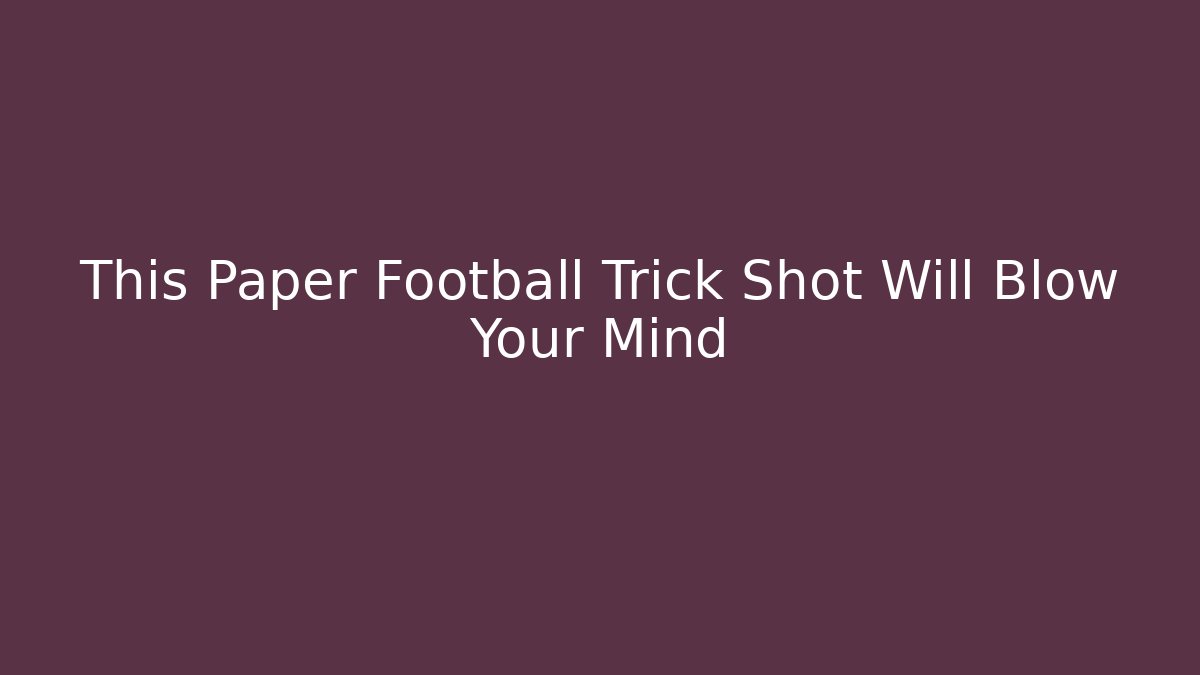 This Paper Football Trick Shot Will Blow Your Mind