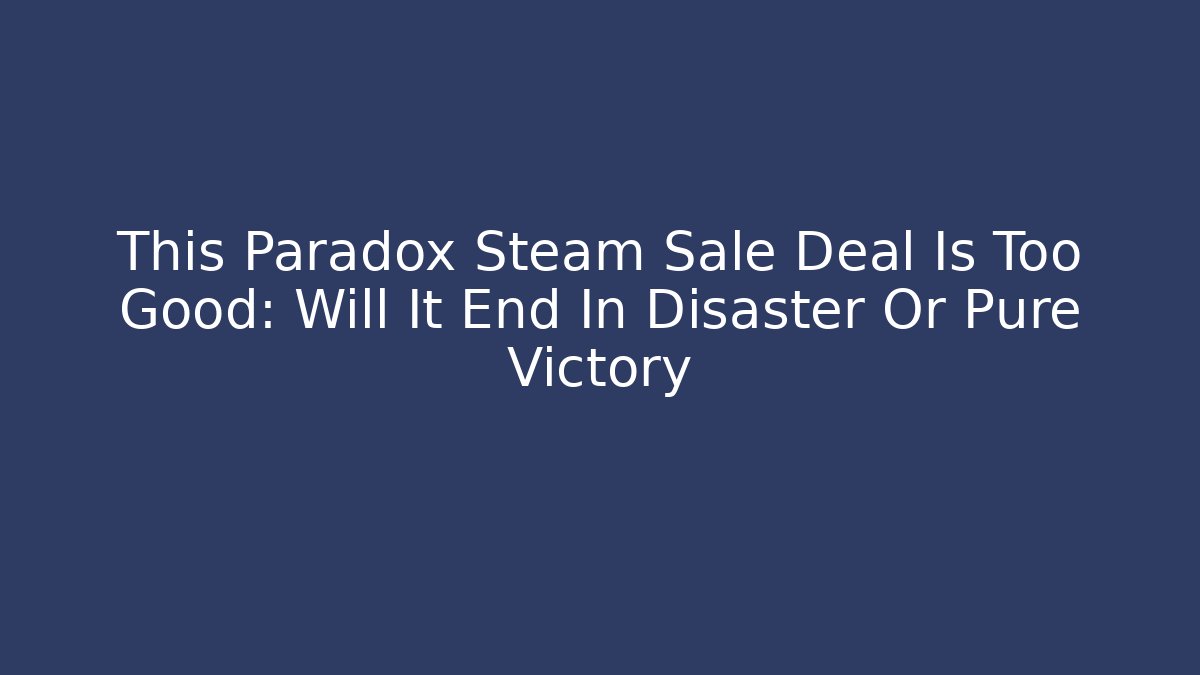 This Paradox Steam Sale Deal Is Too Good: Will It End In Disaster Or Pure Victory