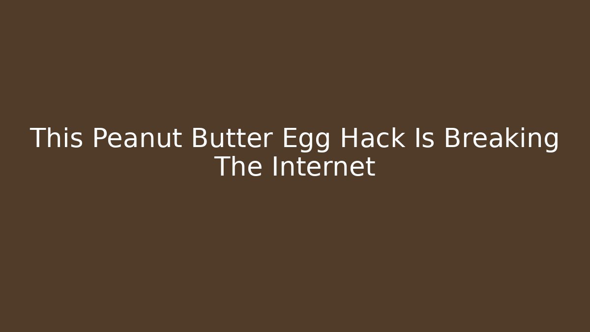 This Peanut Butter Egg Hack Is Breaking The Internet