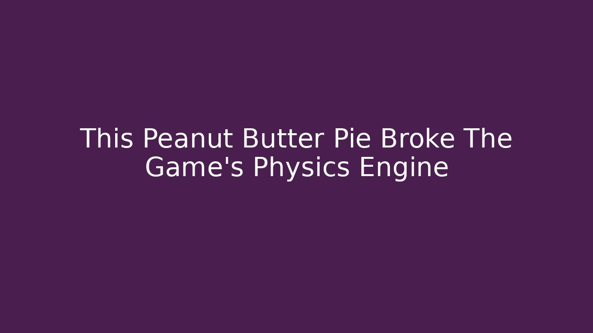 This Peanut Butter Pie Broke The Game's Physics Engine - The Family Holidays