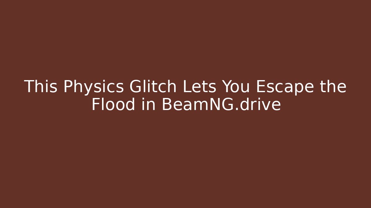 This Physics Glitch Lets You Escape the Flood in BeamNG.drive