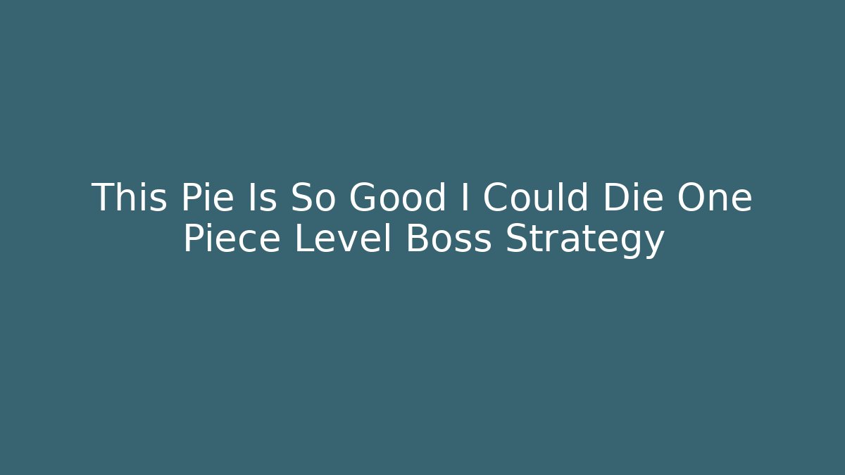 This Pie Is So Good I Could Die One Piece Level Boss Strategy