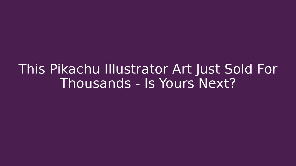 This Pikachu Illustrator Art Just Sold For Thousands – Is Yours Next?