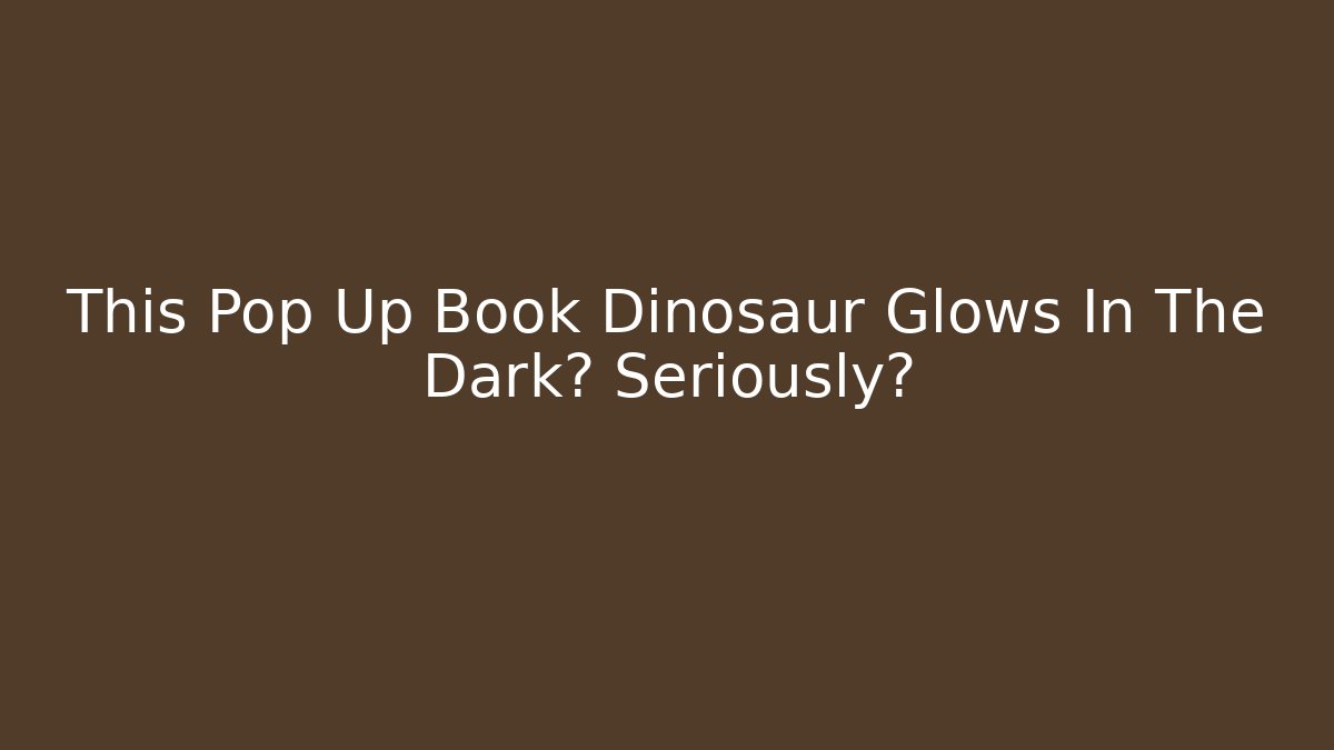 This Pop Up Book Dinosaur Glows In The Dark? Seriously? - The Family Holidays