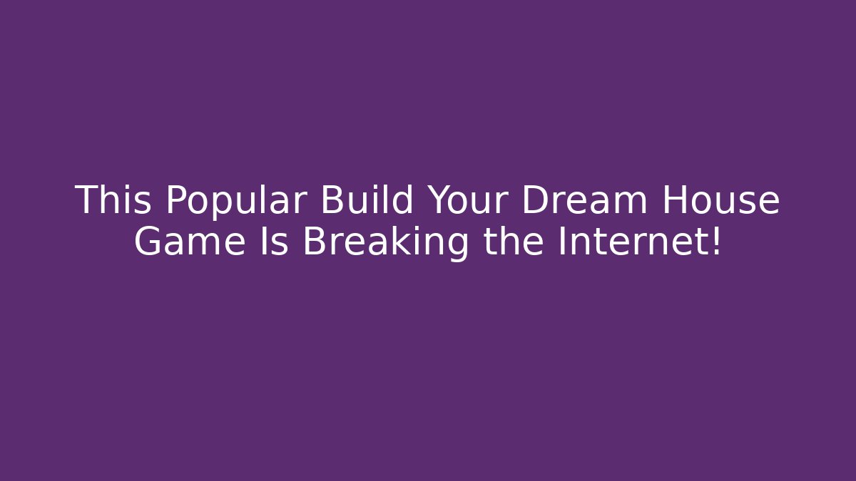 This Popular Build Your Dream House Game Is Breaking the Internet!