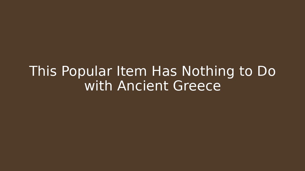 This Popular Item Has Nothing to Do with Ancient Greece