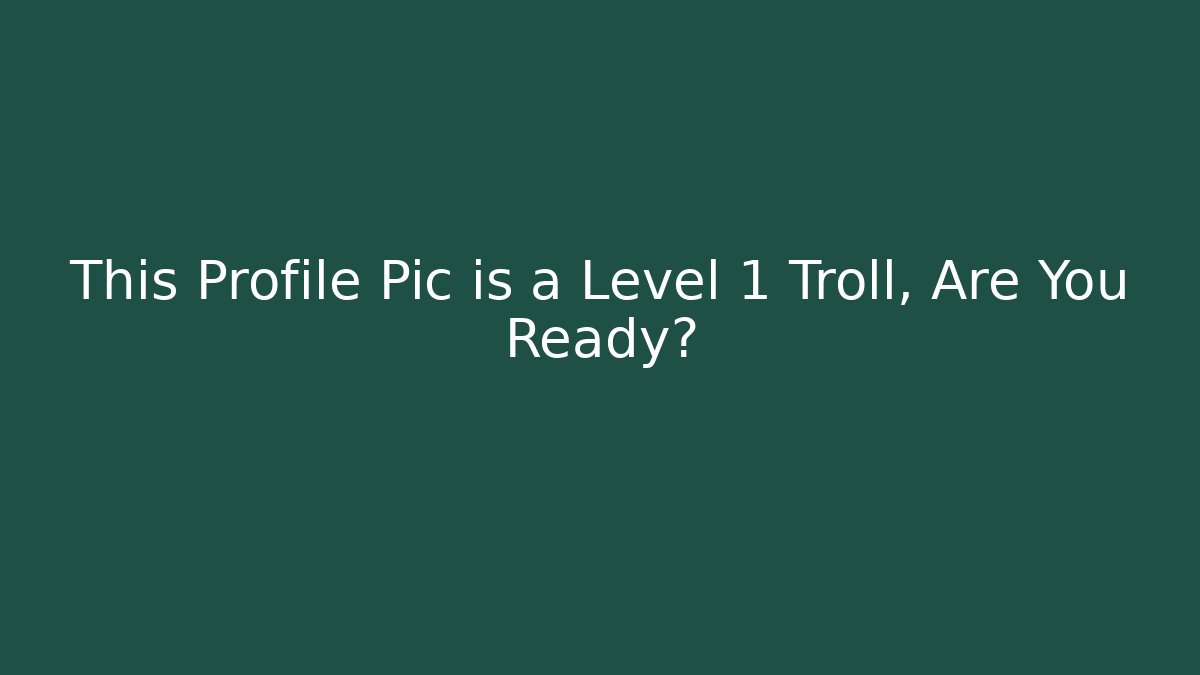 This Profile Pic is a Level 1 Troll, Are You Ready?