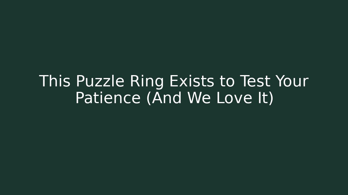 This Puzzle Ring Exists to Test Your Patience (And We Love It)