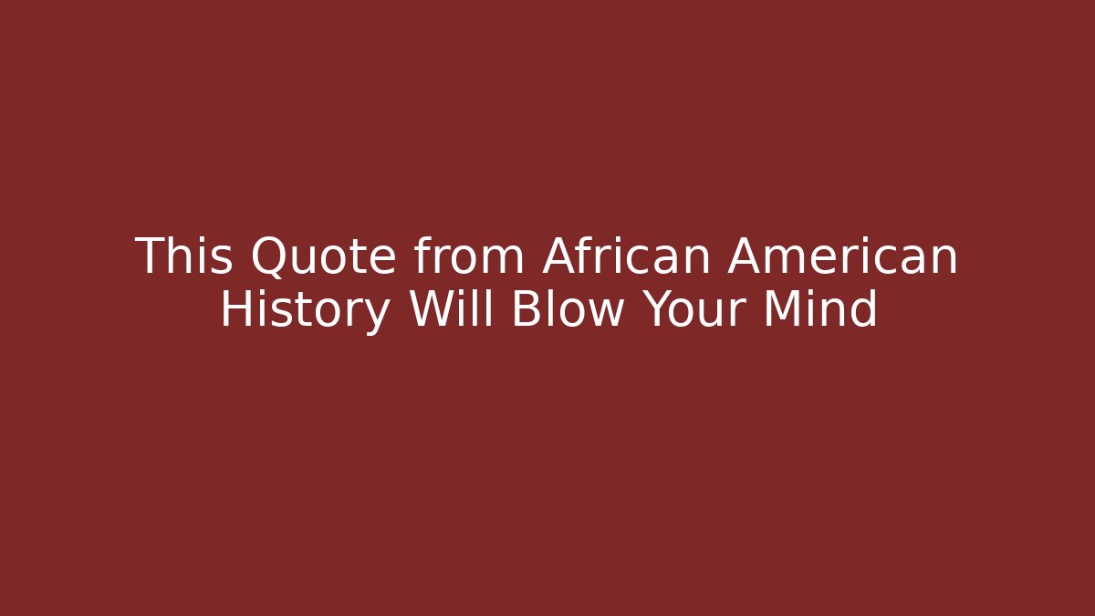 This Quote from African American History Will Blow Your Mind