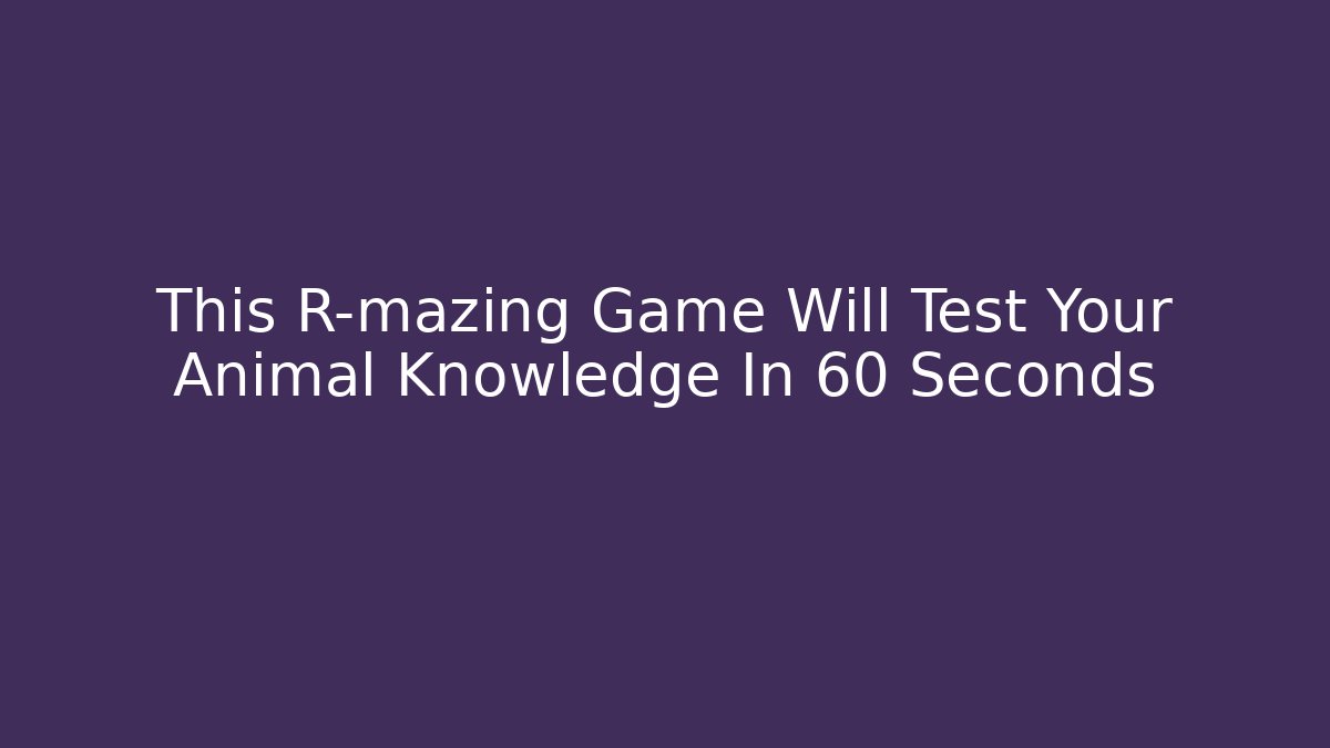 This R-mazing Game Will Test Your Animal Knowledge In 60 Seconds