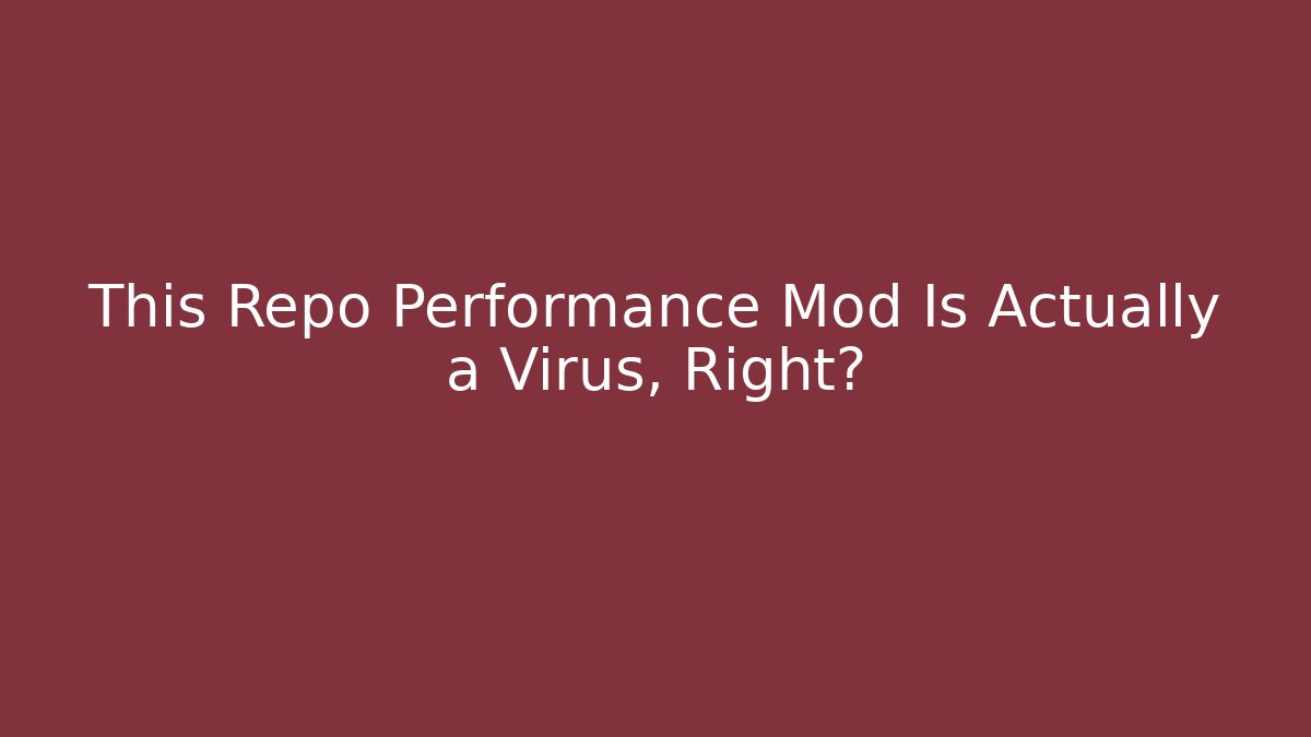 This Repo Performance Mod Is Actually a Virus, Right?