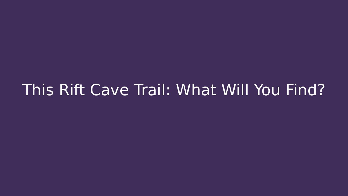 This Rift Cave Trail: What Will You Find?