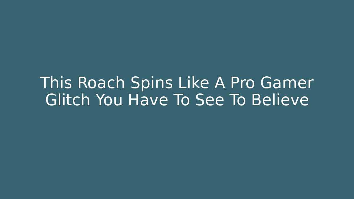 This Roach Spins Like A Pro Gamer Glitch You Have To See To Believe