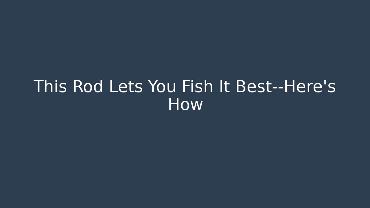 This Rod Lets You Fish It Best—Here's How