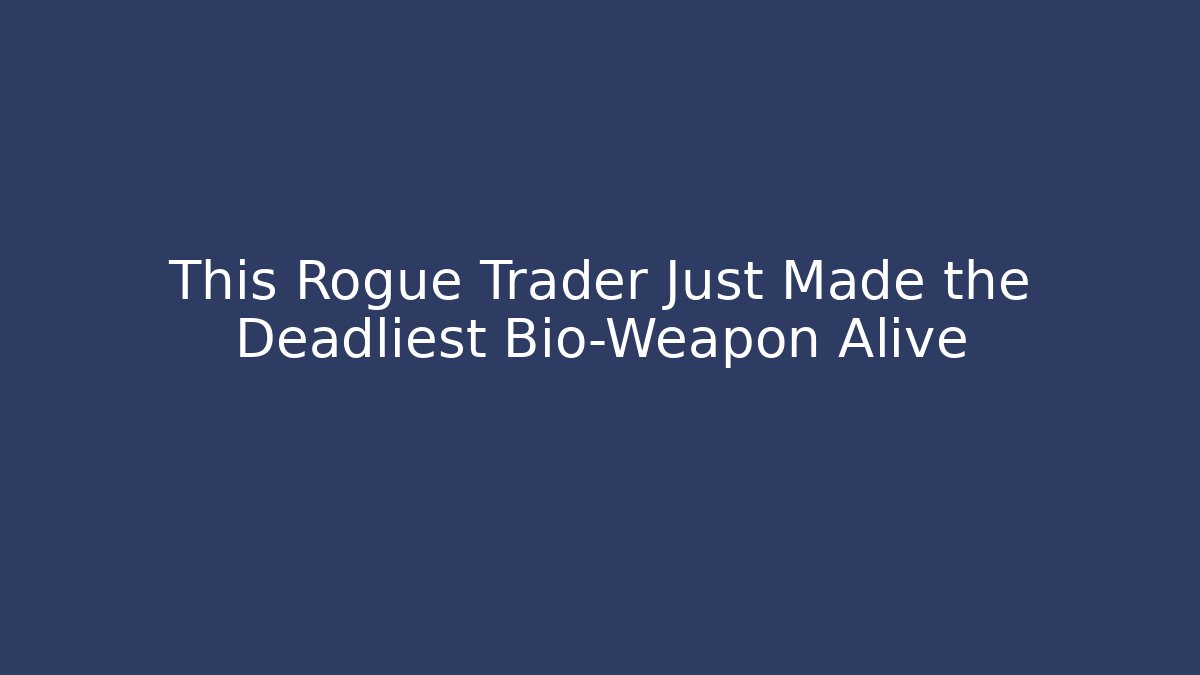 This Rogue Trader Just Made the Deadliest Bio-Weapon Alive