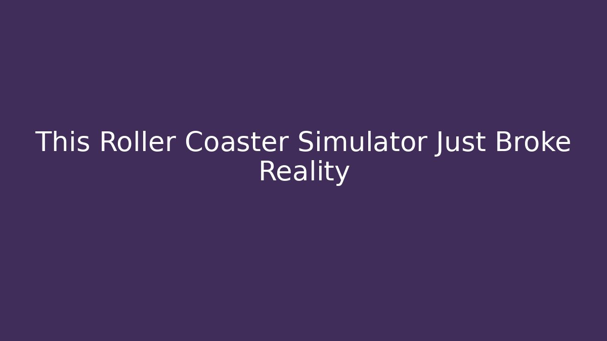 This Roller Coaster Simulator Just Broke Reality