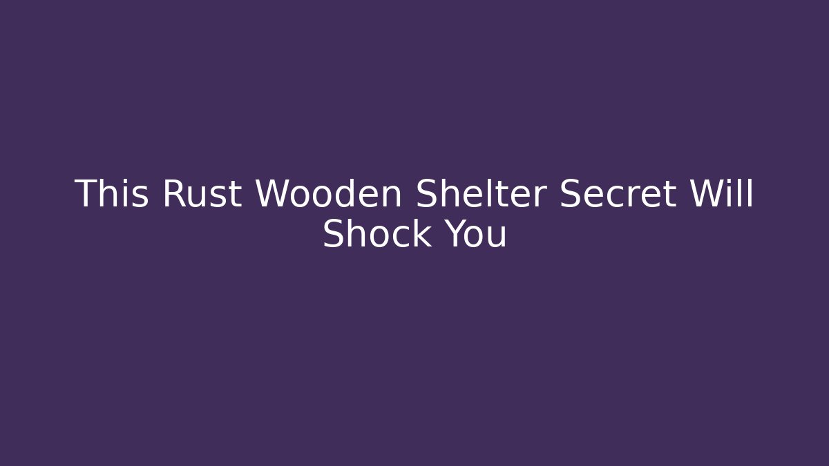 This Rust Wooden Shelter Secret Will Shock You