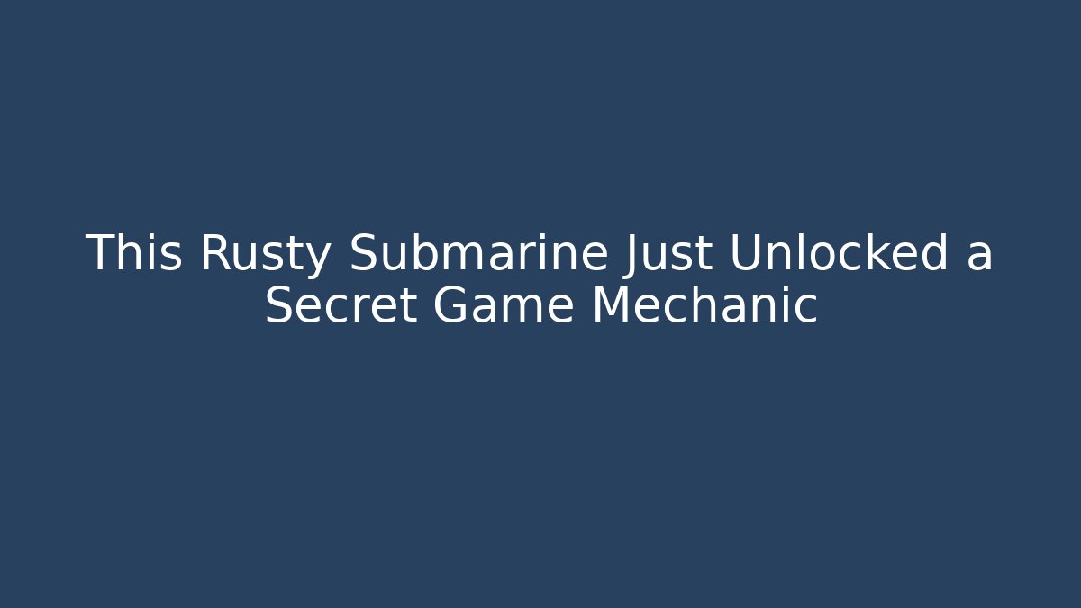 This Rusty Submarine Just Unlocked a Secret Game Mechanic - The Family Holidays